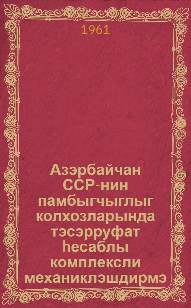 Азэрбайчан ССР-нин памбыгчыглыг колхозларында тэсэрруфат hесаблы комплексли механиклэшдирмэ, трактор- тарлачылыг бригадасы hаггында 1961-чи ил учун эсаснамэ = Положение о хозрасчетной тракторно-полеводческой бригаде комплексной механизации в хлопководческих колхозах Азербайджанской ССР на 1961 год