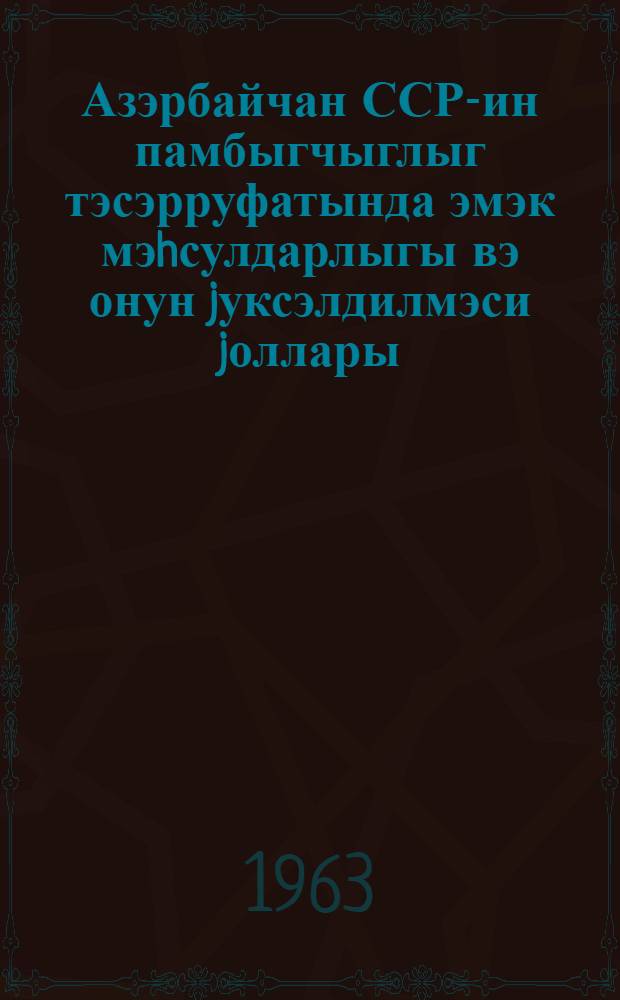 Азэрбайчан ССР-ин памбыгчыглыг тэсэрруфатында эмэк мэhсулдарлыгы вэ онун jуксэлдилмэси jоллары = Производительность труда и пути ее повышения в хлопководстве Азербайджанской ССР