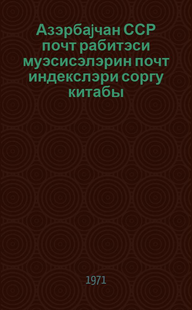 Азэрбаjчан ССР почт рабитэси муэсисэлэрин почт индекслэри соргу китабы = Справочник почтовой индексации предприятий почтовой связи Азербайджанской ССР