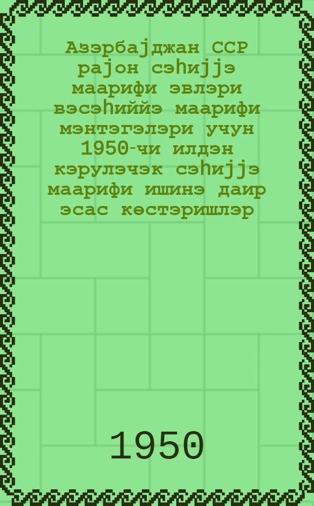 Азэрбаjджан ССР раjон сэhиjjэ маарифи эвлэри вэсэhиййэ маарифи мэнтэгэлэри учун 1950-чи илдэн кэрулэчэк сэhиjjэ маарифи ишинэ даир эсас көстэришлэр = [Основные установки о проведении санитарно-просветительной работы в 1950 году домами и пунктами санитарного просвещения Азерб. ССР]