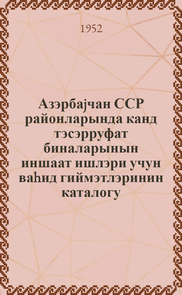 Азэрбаjчан ССР районларында канд тэсэрруфат биналарынын иншаат ишлэри учун ваhид гиймэтлэринин каталогу : 1 июл 1950-чи илдэн тэтбиг эдилэнгиймэтлэрэ (хөлкэ гуршагы 1 вэ IIIтикинти груплари) : АзССР НС 25 декабр 1951-чи ил тарихли 1802 нөмрэли гэрари илэ тэсдиг эдилмиш, Азэрбайчан Кэнд тэсэр. банкы вэ Азэрб. ССР НС янындакы Кэнд вэ колхоз иншайшлари Идарэси илэ разылашдыр = Каталог единых расценок на работы по строительству сельскохозяйственных построек в районах Азербайджанской ССР