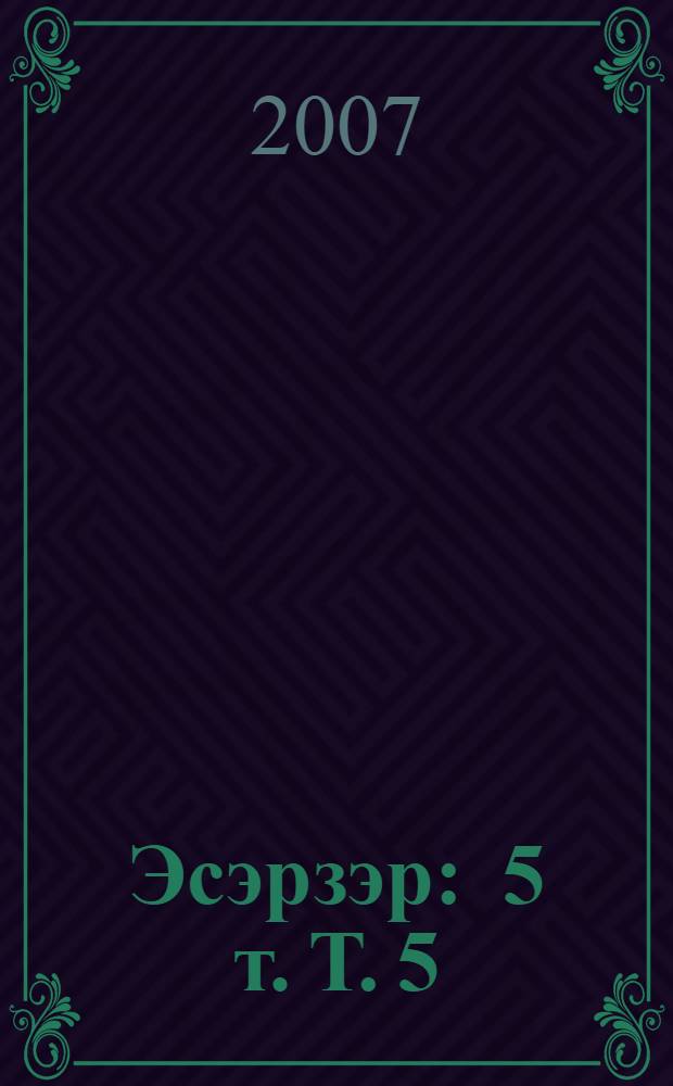 Эсэрзэр : 5 т. Т. 5 : [Драма, хикэйэлэр, экиэттэр, истэлектэр]