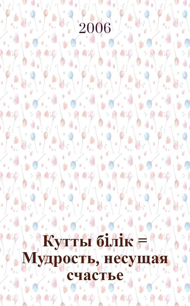 Кутты бiлiк = [Мудрость, несущая счастье]