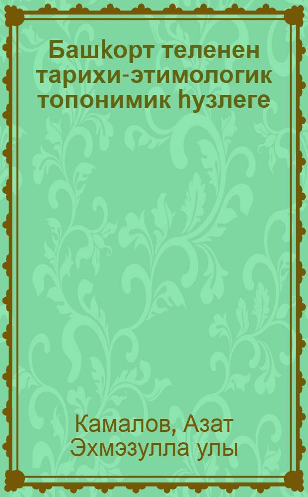 Башkорт теленен тарихи-этимологик топонимик hузлеге = Историко-этимологический топонимический словарь башкирского языка.