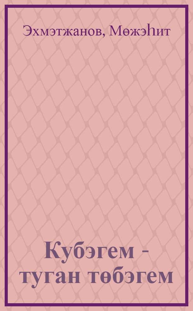 Кубэгем - туган төбэгем = [Кубяково