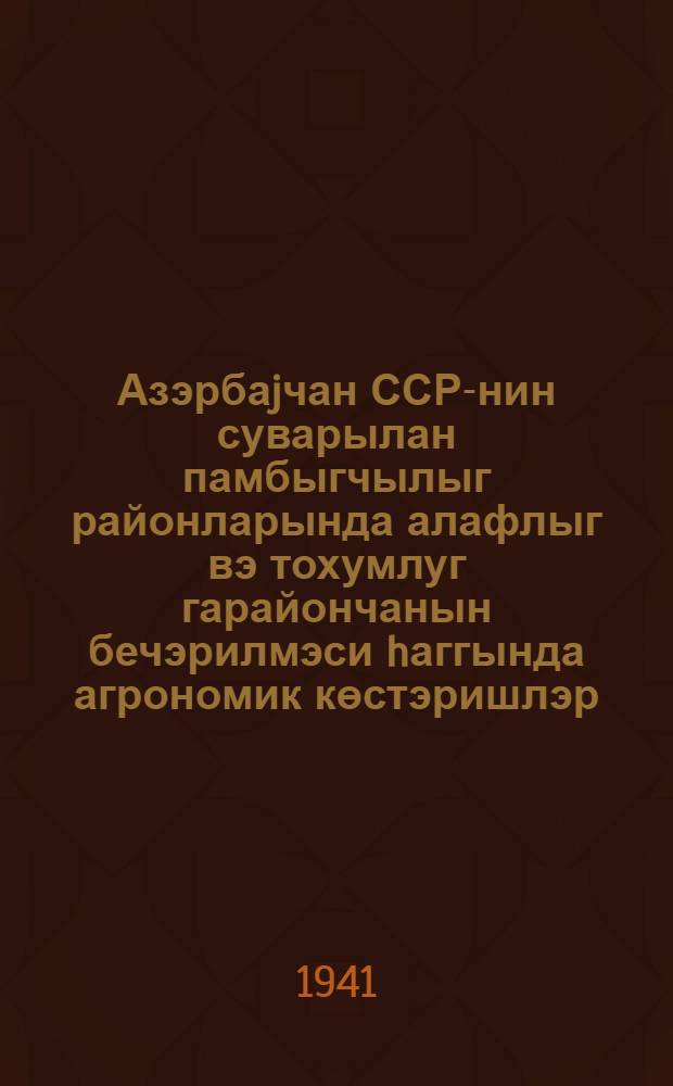 Азэрбаjчан ССР-нин суварылан памбыгчылыг районларында алафлыг вэ тохумлуг гарайончанын бечэрилмэси hаггында агрономик көстэришлэр = Агроуказания по культуре люцерны, фуражной и семенной, в поливных хлопковых районах Азербайджанской ССР