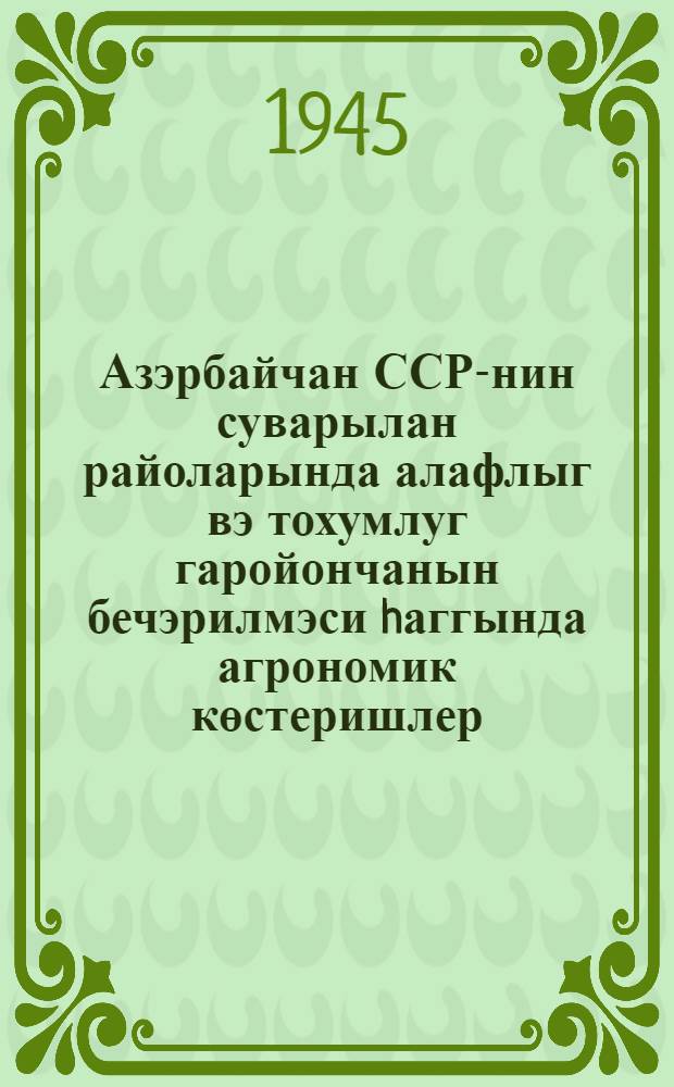 Азэрбайчан ССР-нин суварылан райоларында алафлыг вэ тохумлуг гаройончанын бечэрилмэси hаггында агрономик көстеришлер = Агроуказания по культуре люцерны фуражной и семенной в поливных районах Азербайджанской ССР