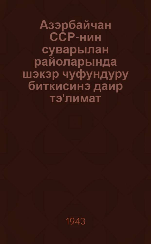 Азэрбайчан ССР-нин суварылан райоларында шэкэр чуфундуру биткисинэ даир тэ'лимат = Инструкция по культуре сахарной свеклы