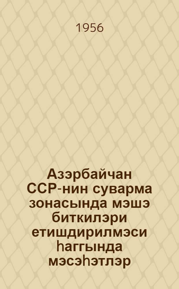 Азэрбайчан ССР-нин суварма зонасында мэшэ биткилэри етишдирилмэси hаггында мэсэhэтлэр = Наставление по созданию лесных культур в орошаемой зоне Азербайджанской ССР