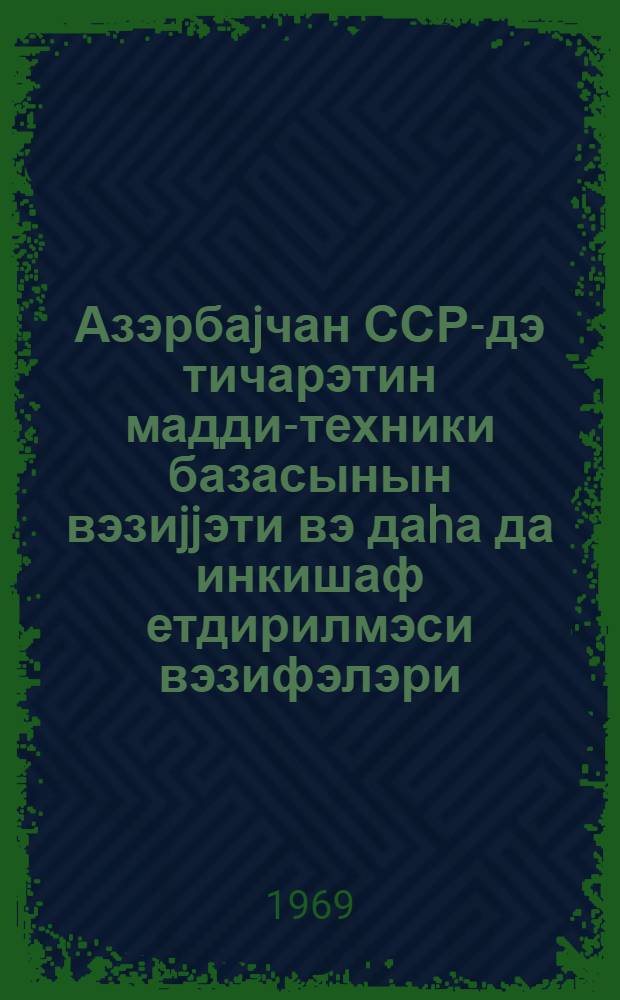 Азэрбаjчан ССР-дэ тичарэтин мадди-техники базасынын вэзиjjэти вэ даhа да инкишаф етдирилмэси вэзифэлэри = Состояние и задачи дальнейшего развития материально-технической базы торговли Азербайджанской ССР : (тезисы докладов на научно-теоретической конференции, посвещянной 50-летию установления Советской власти в Азербайджане, 17-20 декабря 1969 г.)
