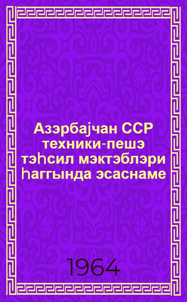Азэрбаjчан ССР техники-пешэ тэhсил мэктэблэри hаггында эсаснаме = Положение о профессионально-технических училищах Азербайджанской ССР