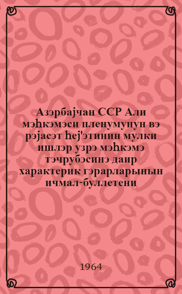 Азэрбаjчан ССР Али мэhкэмэси пленумунун вэ рэjасэт hеj'этинин мулки ишлэр узрэ мэhкэмэ тэчрубэсинэ даир характерик гэрарларынын ичмал-буллетени : ичмал-буллетен Азэрбаjчан сср Али Мэhкэмэсинин мулки ишлэр узрэ мэhкэмэ коллекиjасында музакирэ едилэрэк бэjэнилмишдир = Обзор-бюллетень судебной практики постановлений пленума и президиума Верховного Суда Азербайджанской ССР по гражданским делом