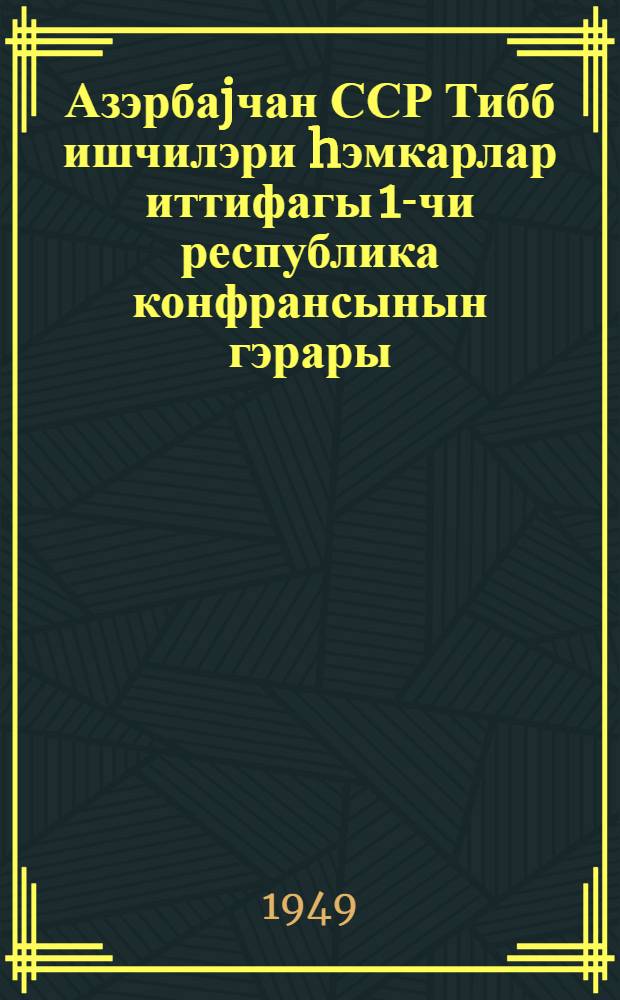 Азэрбаjчан ССР Тибб ишчилэри hэмкарлар иттифагы 1-чи республика конфрансынын гэрары = Постановление 1-ой республиканской конференции профсоюза медицинских работников Азербайджанской ССР