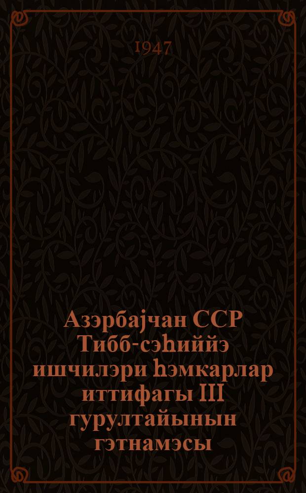 Азэрбаjчан ССР Тибб-сэhиййэ ишчилэри hэмкарлар иттифагы III гурултайынын гэтнамэсы = Резолюции III съезда профсоюза медицинских и санитарных работников Азербайджанской ССР
