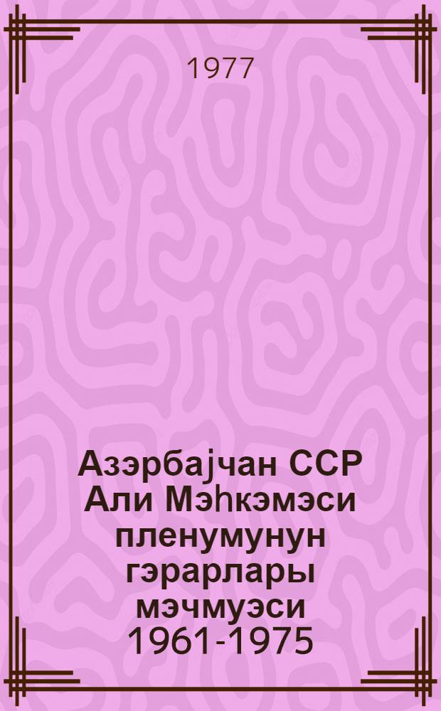 Азэрбаjчан ССР Али Мэhкэмэси пленумунун гэрарлары мэчмуэси 1961-1975 = Сборник постановлений Пленума Верховного суда Азербайджанской ССР 1961-1975