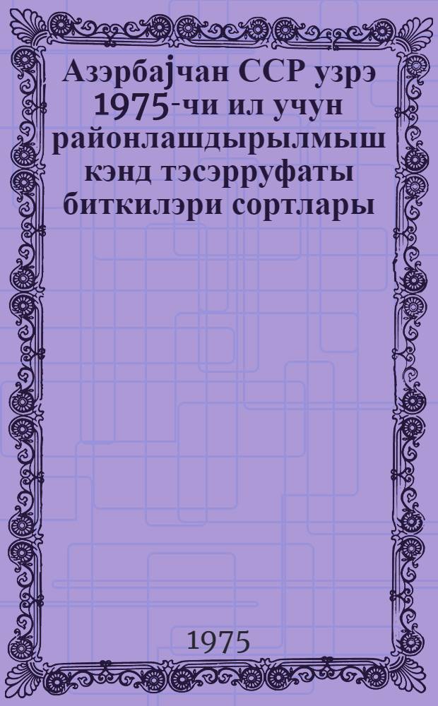 Азэрбаjчан ССР узрэ 1975-чи ил учун районлашдырылмыш кэнд тэсэрруфаты биткилэри сортлары = Районированные сорта сельскохозяйственных культур Азербайджанской ССР на 1975 год