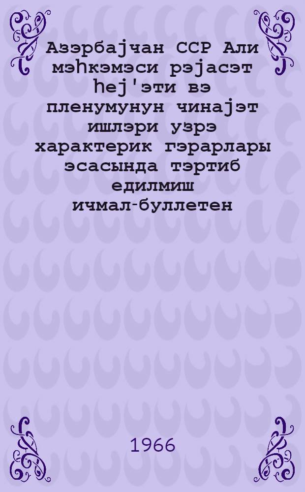 Азэрбаjчан ССР Али мэhкэмэси рэjасэт hеj'эти вэ пленумунун чинаjэт ишлэри узрэ характерик гэрарлары эсасында тэртиб едилмиш ичмал-буллетен = Обзор-бюллетень судебной практики постановлений пленума и Президиума Верховного Суда Азербайджанской ССР по уголовным делам