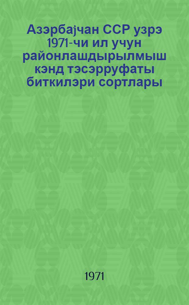 Азэрбаjчан ССР узрэ 1971-чи ил учун районлашдырылмыш кэнд тэсэрруфаты биткилэри сортлары = Районированные сорта сельскохозяйственных культур Азербайджанской ССР на 1971 год