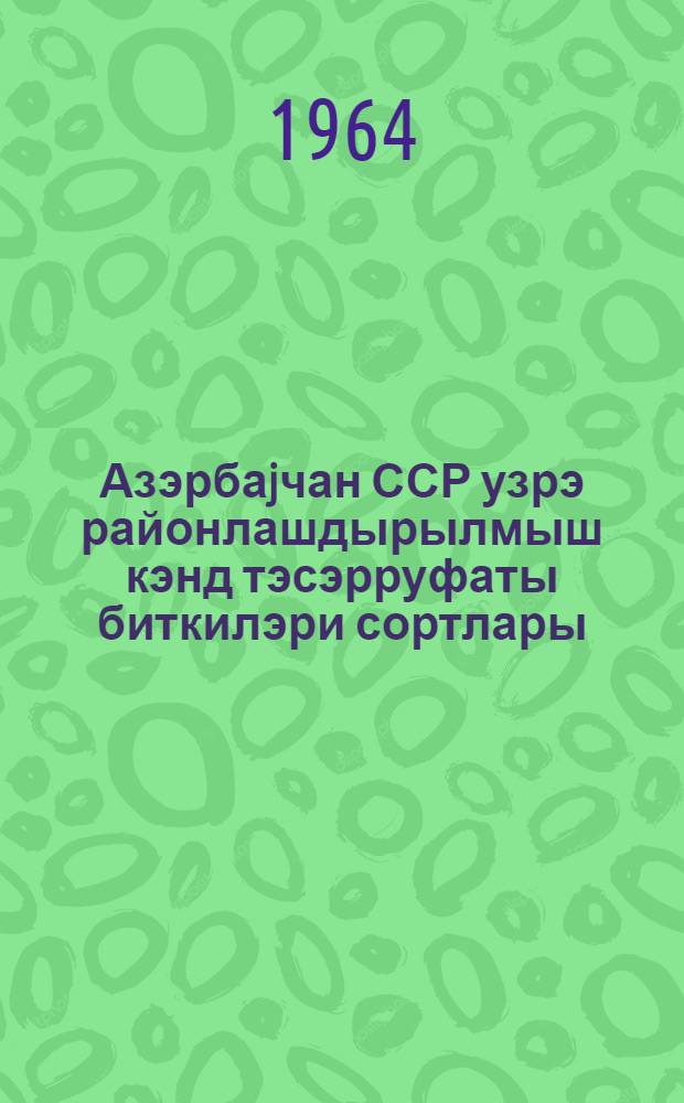 Азэрбаjчан ССР узрэ районлашдырылмыш кэнд тэсэрруфаты биткилэри сортлары = Районированные сорта сельскохозяйственных культур Азербайджанской ССР