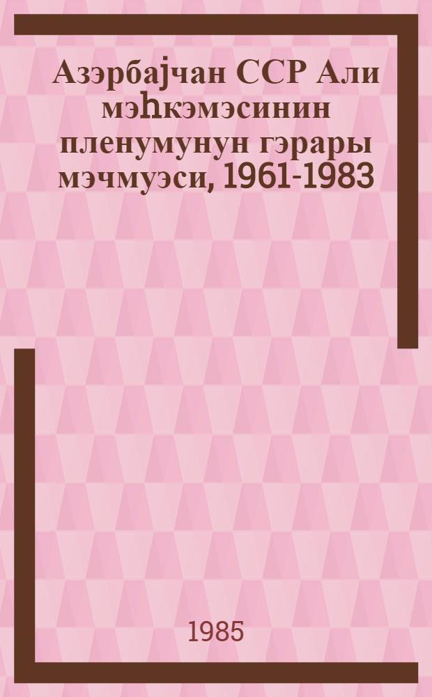 Азэрбаjчан ССР Али мэhкэмэсинин пленумунун гэрары мэчмуэси, 1961-1983 = Сборник постановлений пленума Верховного суда Азербайджанской ССР, 1961-1983