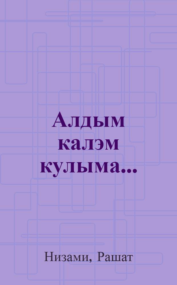 Алдым калэм кулыма... : эссе, энгэмэлэр, публицистика = Секреты творчества
