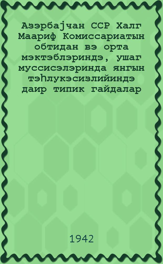 Азэрбаjчан ССР Халг Маариф Комиссариатын обтидан вэ орта мэктэблэриндэ, ушаг муссисэлэринда янгын тэhлукэсизлийиндэ даир типик гайдалар = Типовые правила пожарной безопасности в начальных и средних школах, в детских садах, детских домах и других детских учреждениях Наркомпроса Азербайджанской ССР