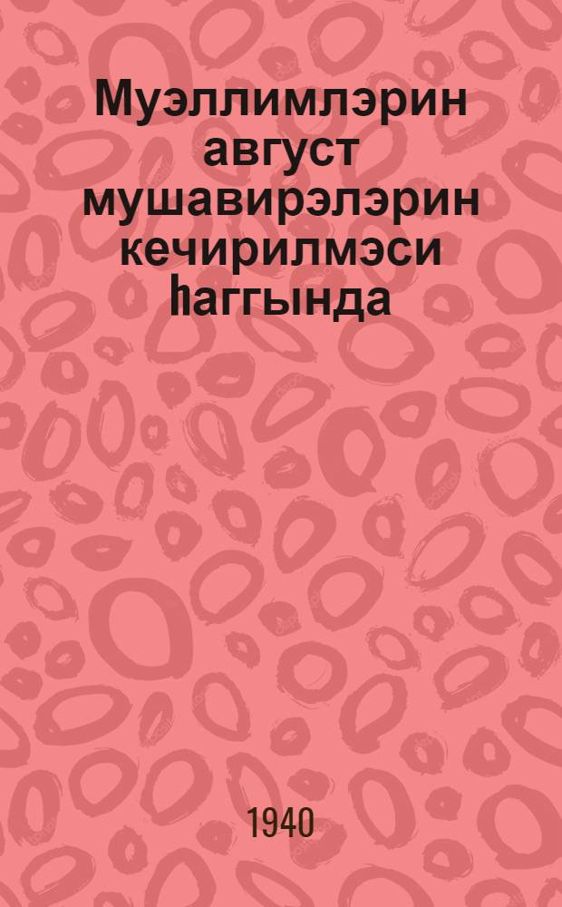 Муэллимлэрин август мушавирэлэрин кечирилмэси hаггында : Азэрбаjчан ССР Халг маариф комиссарынын 1940-чы ил 21 июл тарихли 323 N-ли амри = Приказ Наркома просвещения Азербайджанской ССР N 323 от 21.VII 40 г. о проведении августовских учительских совещаний