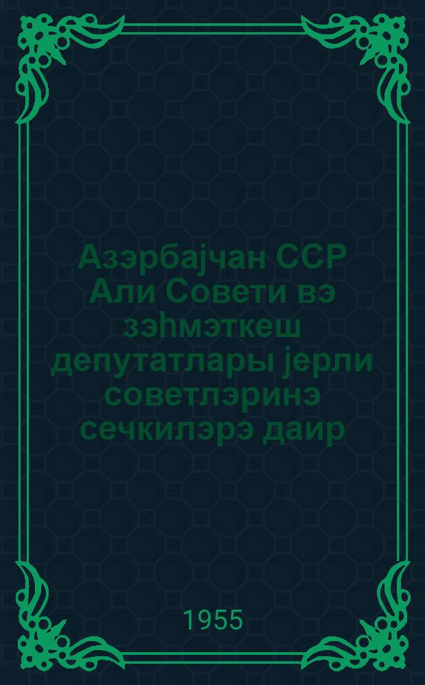 Азэрбаjчан ССР Али Совети вэ зэhмэткеш депутатлары jерли советлэринэ сечкилэрэ даир : охучуjа jаддаш = К выборам в Верховный Совет Азербайджанской ССР в местные советы депутатов трудящихся