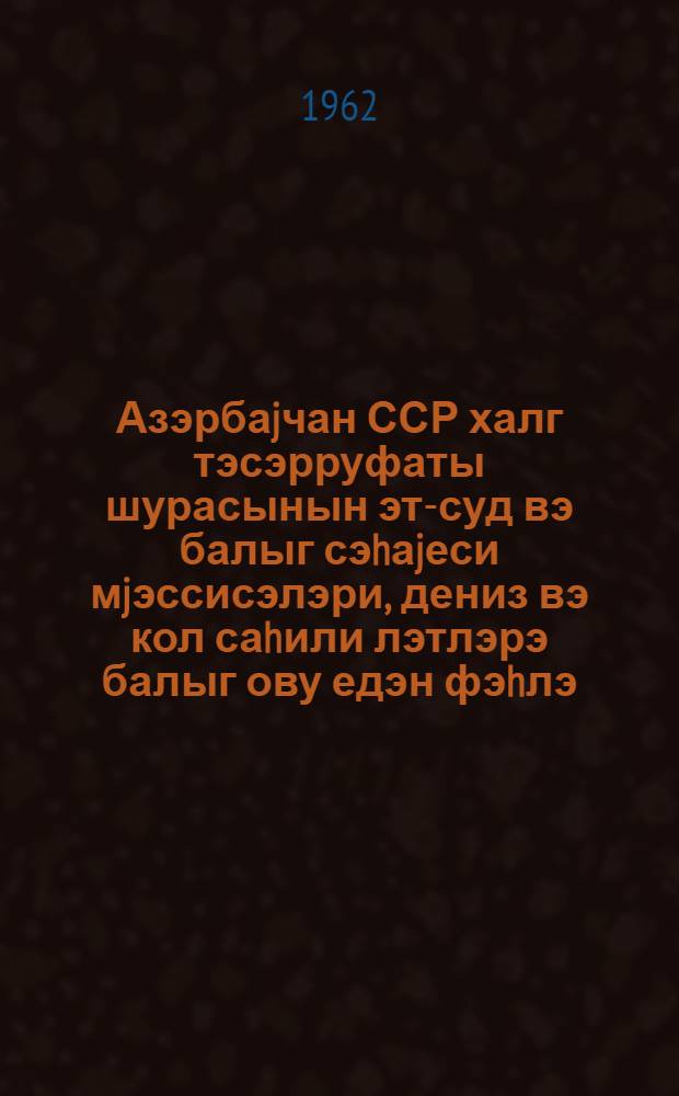 Азэрбаjчан ССР халг тэсэрруфаты шурасынын эт-суд вэ балыг сэhаjеси мjэссисэлэри, дениз вэ кол саhили лэтлэрэ балыг ову едэн фэhлэ, муhэндис-техник ишчилэри вэ гуллугчуларынын иш шэраити вэ онлара эмэк hаггы верилмэси hаггында мэ'лумат китабы = Справочник об условиях труда и оплаты рабочих ИТР и служащих предприятий Управления мясо-молочной и рыбной промышленности Совнархоза Азербайджаской ССР, занятых добычей рыбы морскими и озерными орудиями лова