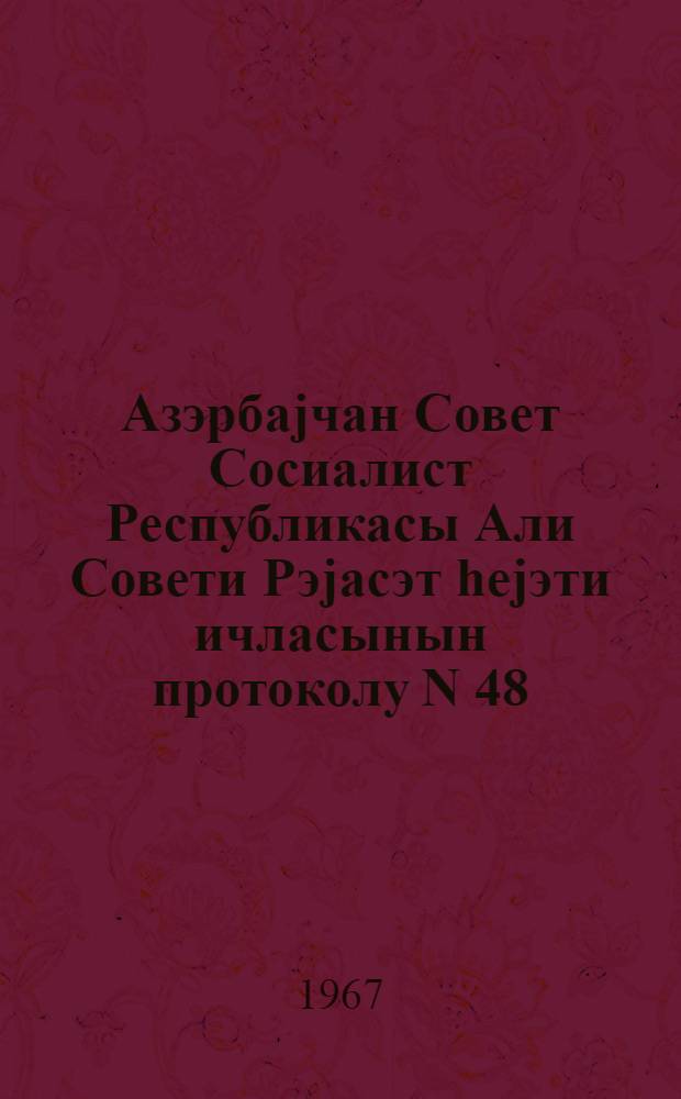 Азэрбаjчан Совет Сосиалист Республикасы Али Совети Рэjасэт hеjэти ичласынын протоколу N 48, 6-чы чагырыш, 30 сентjабр 1966-чи ил = Протокол N 48 Заседания Президиума Верховного Совета Азербайджанской ССР шестого созыва 30 сентября 1966 г.
