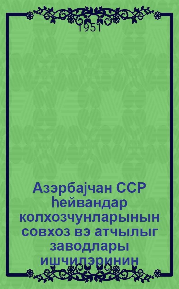 Азэрбаjчан ССР hейвандар колхозчунларынын совхоз вэ атчылыг заводлары ишчилэринин, кэнд тэсэрруфаты мутэхэссислэринин вэ элми ишчилэринин hейвандарлыгын даhа да инкишаф этдиртлмэси угрунда Эрмэнистан ССР hейвандарлары илэ сосялизм ярышы эhдэчиликлэри = [Обязательства животноводов, работников совхозов и конноводческих заводов, специалистов сельского хозяйства и научных работников животноводства Азербайджанской ССР в социалистическом соревновании с животноводами Армянской ССР]