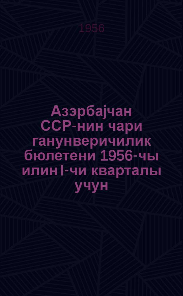 Азэрбаjчан ССР-нин чари ганунверичилик бюлетени 1956-чы илин I-чи кварталы учун = Бюллетень текущего законодательства Азербайджанской ССР