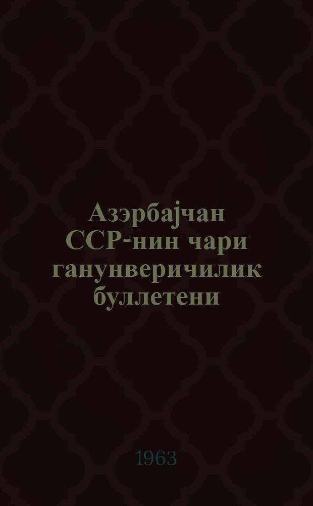 Азэрбаjчан ССР-нин чари ганунверичилик буллетени : 1963-чы илин II рубу учун = Бюллетень текущего законодательства Азербайджанской ССР