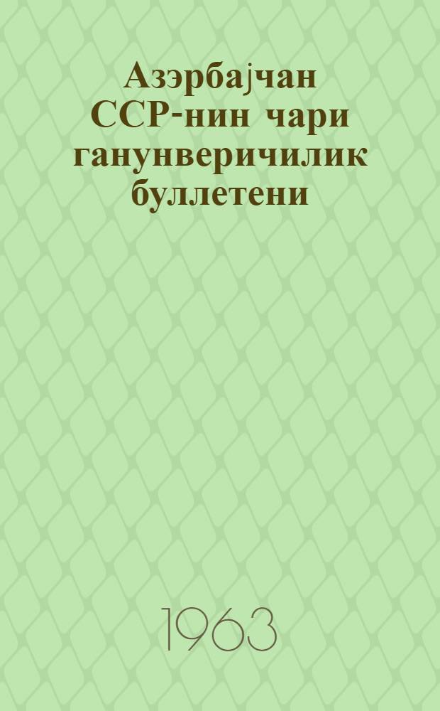 Азэрбаjчан ССР-нин чари ганунверичилик буллетени : 1963-чы илин III рубу учун = Бюллетень текущего законодательства Азербайджанской ССР