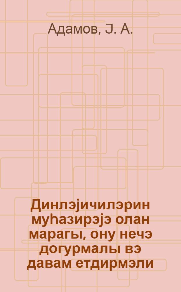 Динлэjичилэрин муhазирэjэ олан марагы, ону нечэ догурмалы вэ давам етдирмэли : (охунмуш муhазирэнин стенограмы) = Интерес слушателей к лекции, как его вызвать и поддерживать.