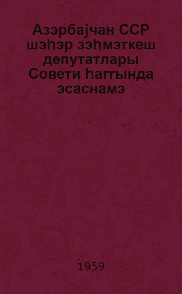 Азэрбаjчан ССР шэhэр зэhмэткеш депутатлары Совети hаггында эсаснамэ : АзССР Али Совети Раjасэт hеj'этинин 29 декабр 1958-чи ил тарихли Фэрманы илэ тэсдиг едилмышдир = Положение о городском Совете депутатов трудящихся Азербайджанской ССР