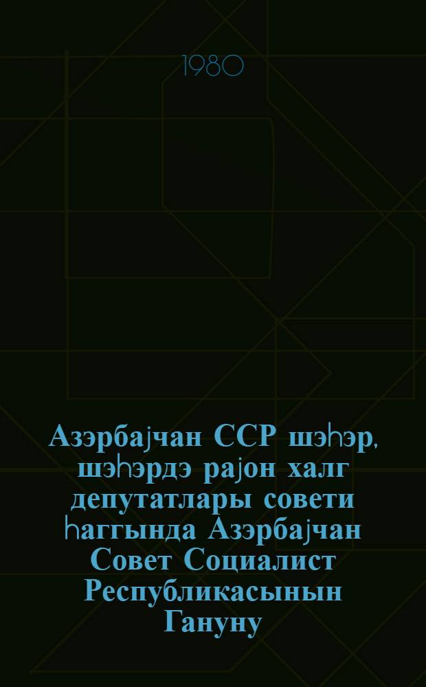 Азэрбаjчан ССР шэhэр, шэhэрдэ раjон халг депутатлары совети hаггында Азэрбаjчан Совет Социалист Республикасынын Гануну = Закон Азербайджанской Советской Социалистической Республики о городском, районном в городе Совете народных депутатов Азербайджанской ССР.