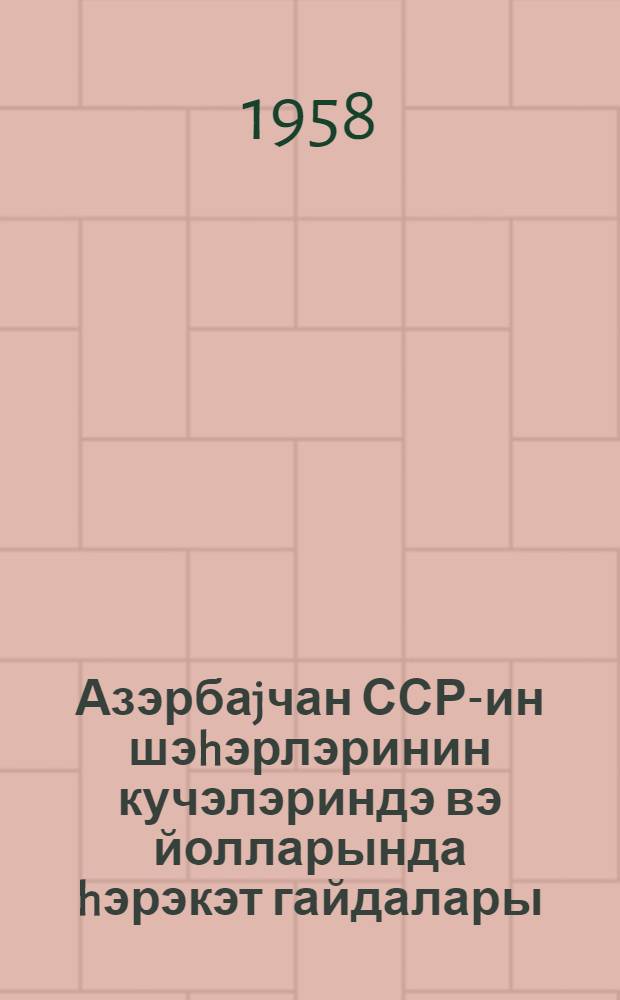 Азэрбаjчан ССР-ин шэhэрлэринин кучэлэриндэ вэ йолларында hэрэкэт гайдалары : 1958-чи мартын 1-дэн гуввэйэ минир = Правила движения по улицам городов Азербайджанской ССР