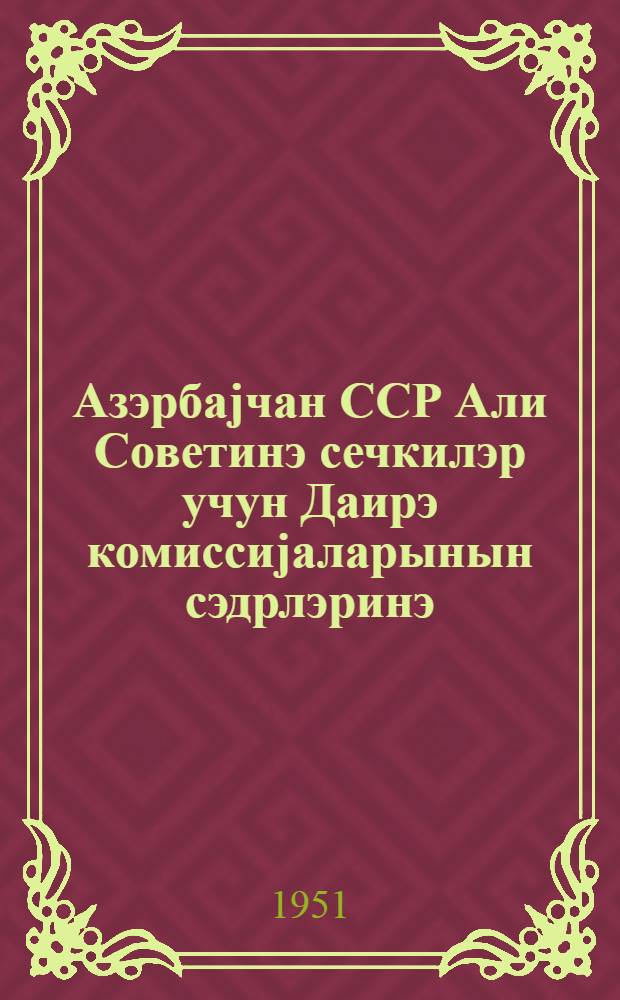 Азэрбаjчан ССР Али Советинэ сечкилэр учун Даирэ комиссиjаларынын сэдрлэринэ = Председателям Окружных избирательных комиссии по выборам в Верховный Совет Азербайджанской ССР
