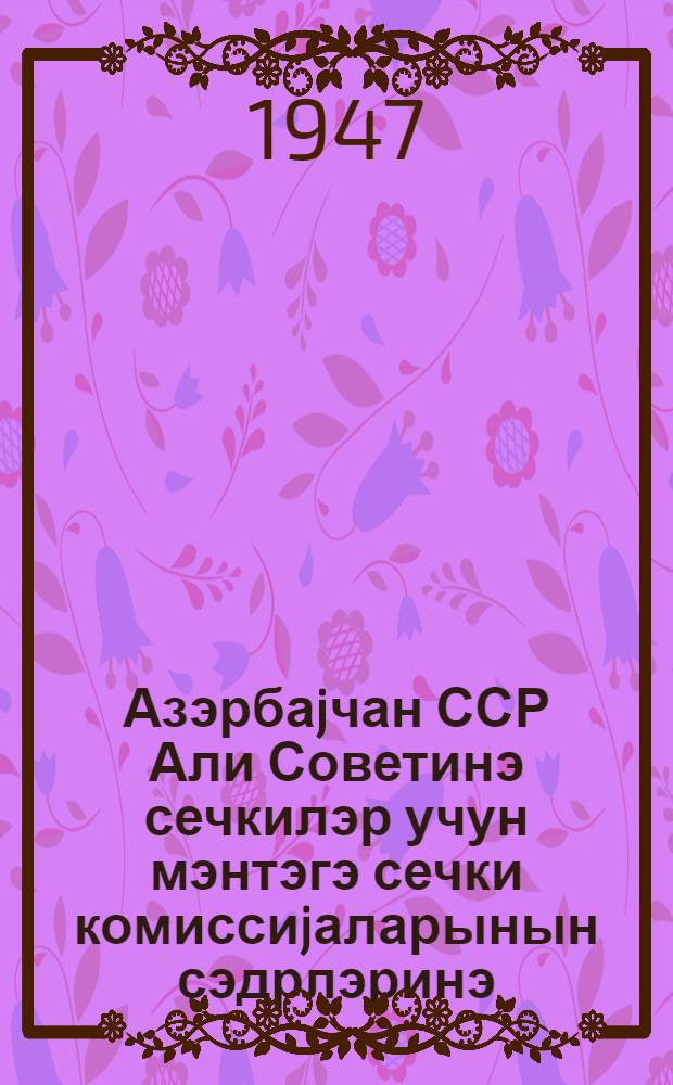 Азэрбаjчан ССР Али Советинэ сечкилэр учун мэнтэгэ сечки комиссиjаларынын сэдрлэринэ = [Председателям участковых избирательных комиссий по выборам в Верховный Совет Азербайджанской ССР]