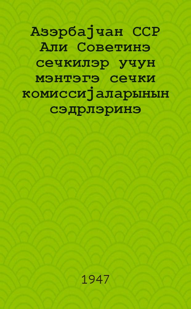 Азэрбаjчан ССР Али Советинэ сечкилэр учун мэнтэгэ сечки комиссиjаларынын сэдрлэринэ = [Председателям участковых избирательных комиссий по выборам в Верховный Совет Азербайджанской ССР]