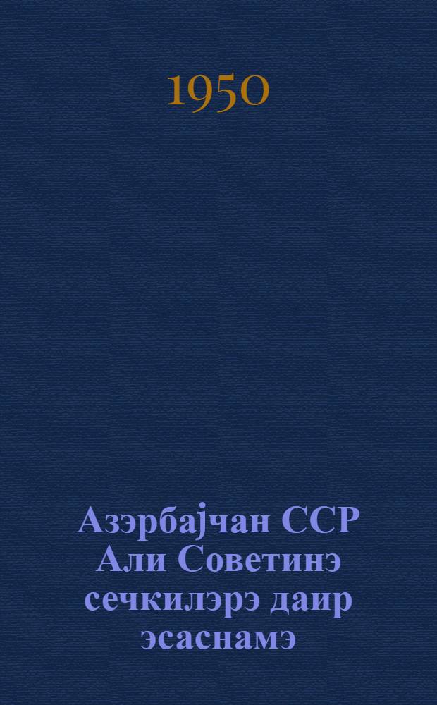 Азэрбаjчан ССР Али Советинэ сечкилэрэ даир эсаснамэ : Азэрбаjчан Али Совети Рэjасэт hеjэтинин 1950-чи ил 13 декабр тарихли фэрманы илэ тэсдиг олунмушдур = Положение о выборах в Верховный Совет Азербайджанской ССР