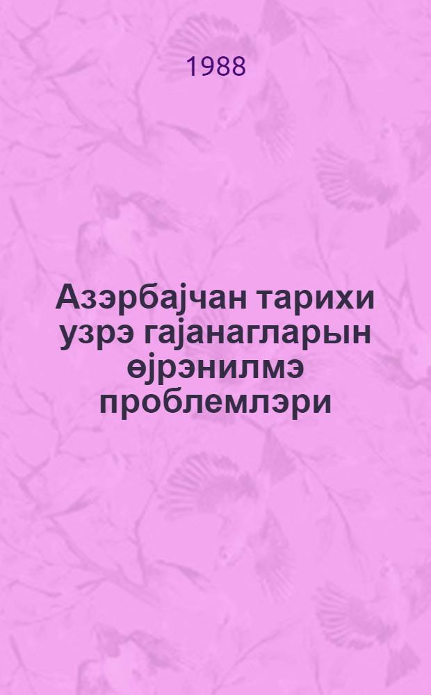 Азэрбаjчан тарихи узрэ гаjанагларын өjрэнилмэ проблемлэри = Проблемы изучения источников по истории Азербайджана