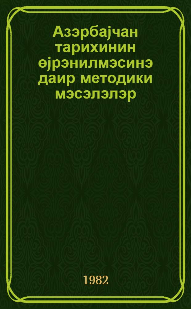 Азэрбаjчан тарихинин өjрэнилмэсинэ даир методики мэсэлэлэр = Методические советы по изучению истории Азербайджана
