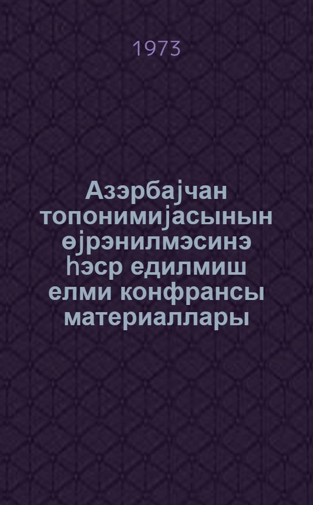 Азэрбаjчан топонимиjасынын өjрэнилмэсинэ hэср едилмиш елми конфрансы материаллары = Материалы научной конференции, посвященной изучению топонимии Азербайджана