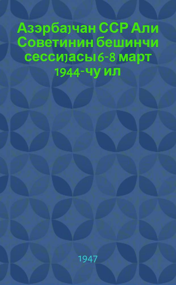 Азэрбаjчан ССР Али Советинин бешинчи сессиjасы 6-8 март 1944-чу ил : стенографик hесабат = 5-я сессия Верховного Совета Азербайджанской ССР