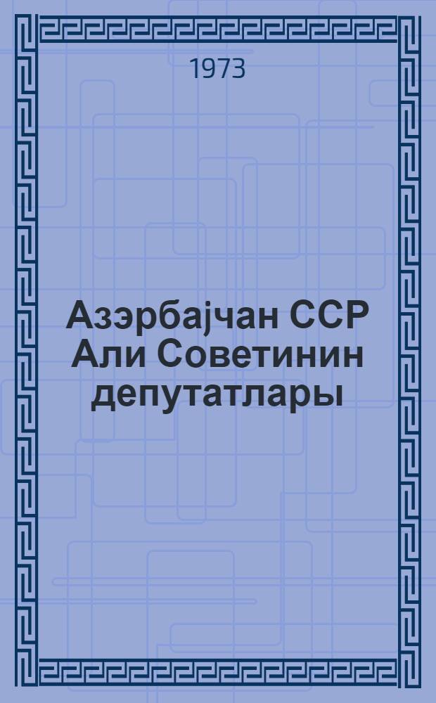 Азэрбаjчан ССР Али Советинин депутатлары = Депутаты Верховного Совета Азербайджанской ССР