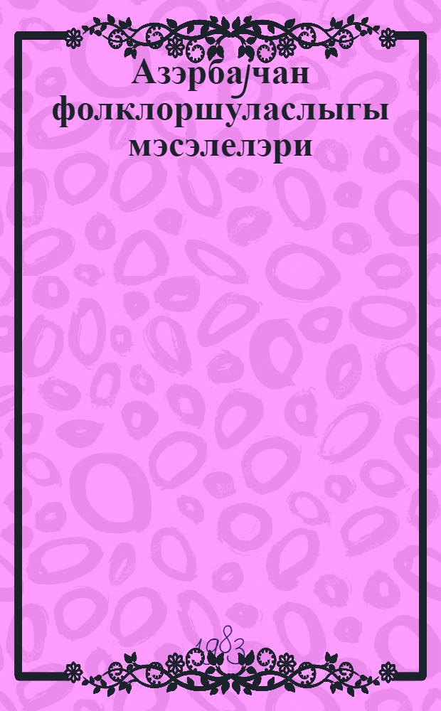 Азэрбаjчан фолклоршуласлыгы мэсэлелэри = Вопросы азербайджанской фолклористики : (елми эсэрлэрин тематик мэчумэси)