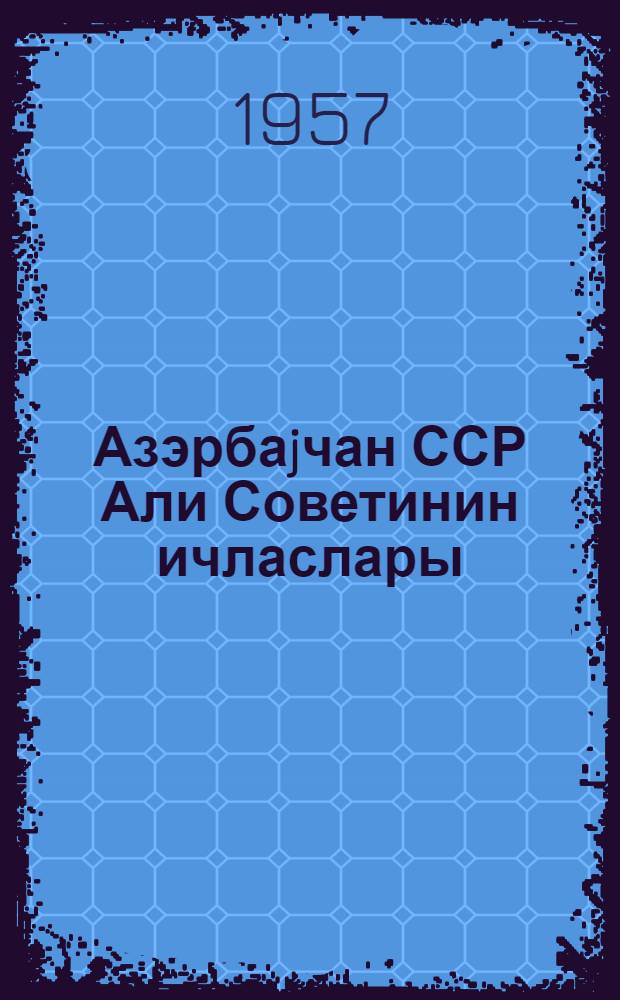 Азэрбаjчан ССР Али Советинин ичласлары : дөрдунчу чагырыш 4-чу сессиjа 15-16 март 1957-чи ил : стенографик hесабат = Заседания Верховного Совета Азербайджанской ССР