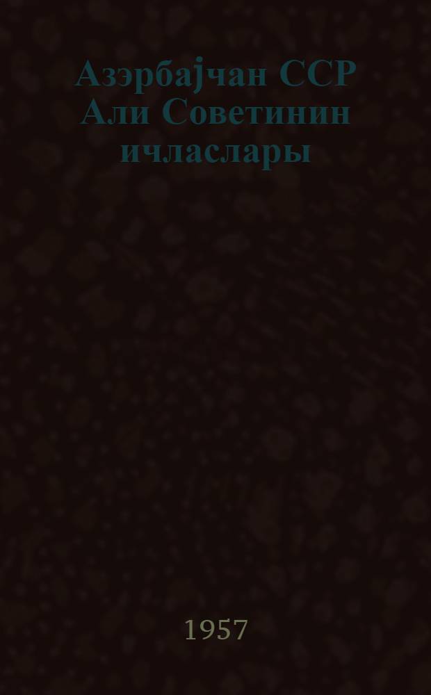 Азэрбаjчан ССР Али Советинин ичласлары : дөрдунчу чагырыш 5-чи сессиjа 5-6 июн 1957-чи ил : стенографик hесабат = Заседания Верховного Совета Азербайджанской ССР